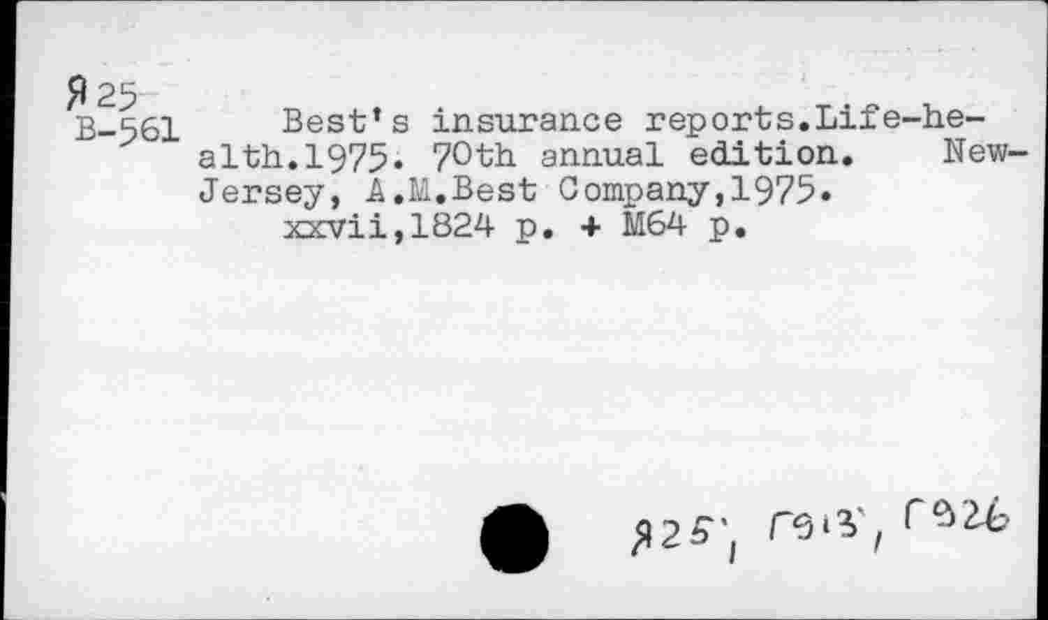 ﻿B-561 Best’s insurance reports.Life-health. 1975. 70th annual edition. New-Jersey, A.M.Best Company,1975. xxvii,1824 p. + M64 p.